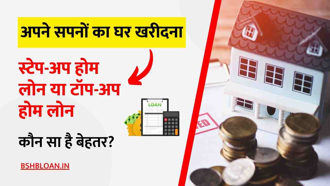 Step-Up vs Top-Up Home Loan Buying your dream home, Step-Up Home Loan or Top-Up Home Loan, which is better