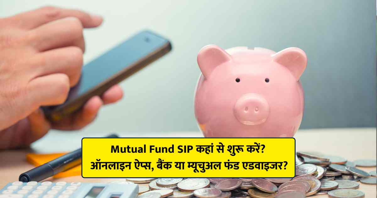 Where to start Mutual Fund SIP? Online apps, banks or mutual fund advisors?